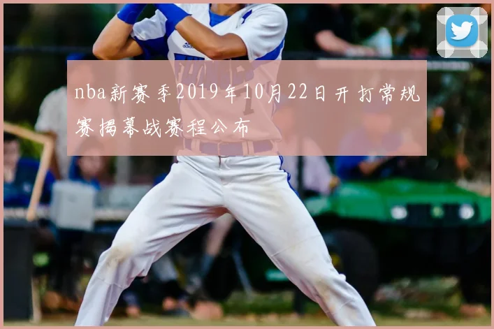 nba新赛季2019年10月22日开打常规赛揭幕战赛程公布