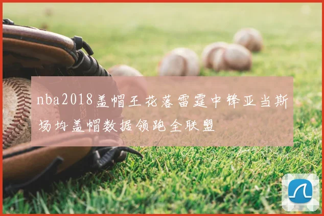 nba2018盖帽王花落雷霆中锋亚当斯场均盖帽数据领跑全联盟