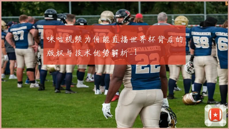 咪咕视频为何能直播世界杯背后的版权与技术优势解析_1