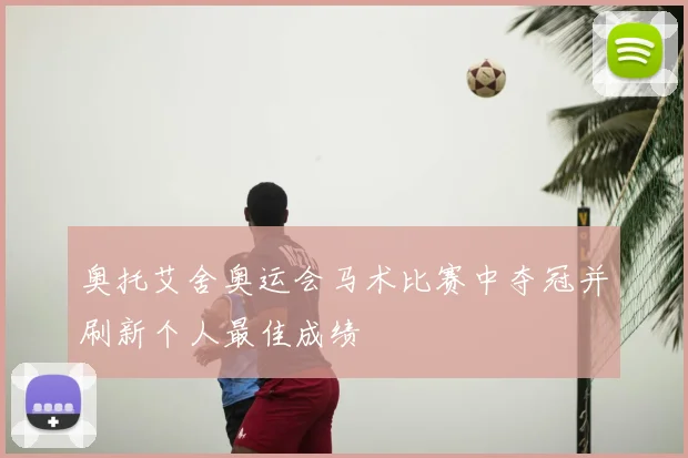 奥托艾舍奥运会马术比赛中夺冠并刷新个人最佳成绩