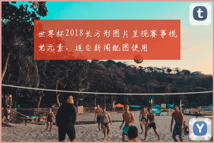 世界杯2018长方形图片呈现赛事视觉元素,适合新闻配图使用