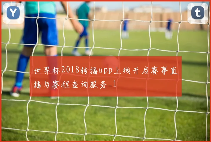 世界杯2018转播app上线开启赛事直播与赛程查询服务_1