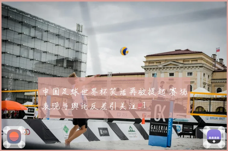 中国足球世界杯笑话再被提起 赛场表现与舆论反差引关注_1