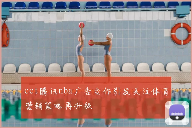 cct腾讯nba广告合作引发关注体育营销策略再升级