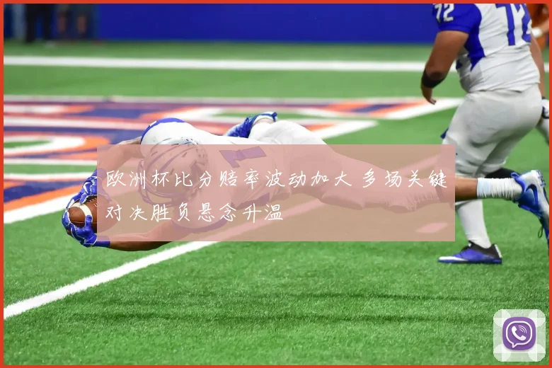 欧洲杯比分赔率波动加大 多场关键对决胜负悬念升温