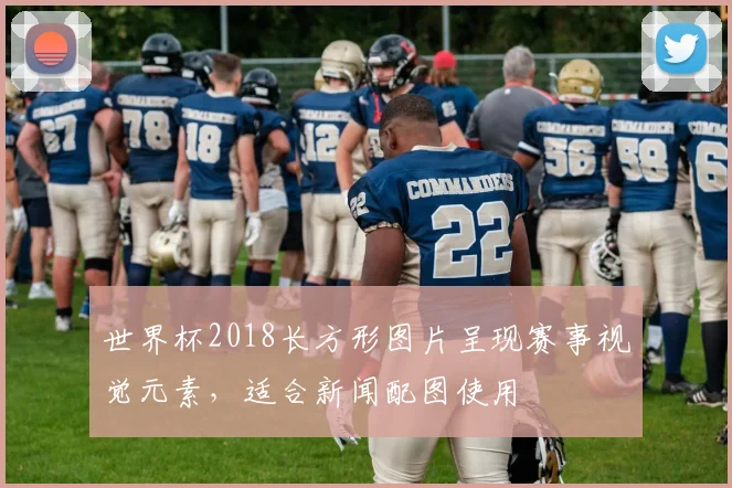 世界杯2018长方形图片呈现赛事视觉元素，适合新闻配图使用