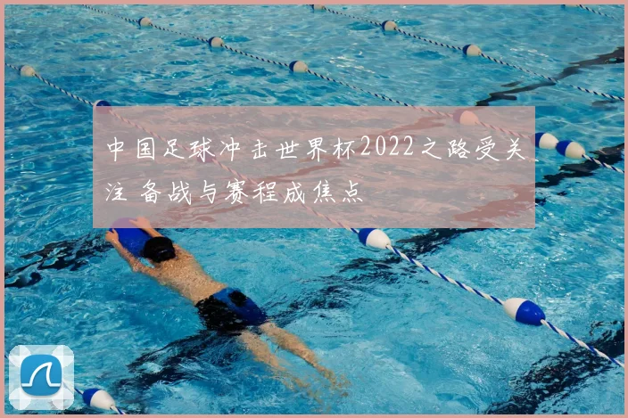 中国足球冲击世界杯2022之路受关注 备战与赛程成焦点