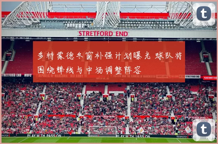 多特蒙德冬窗补强计划曝光 球队将围绕锋线与中场调整阵容