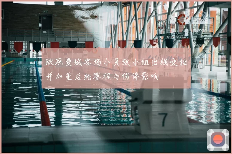 欧冠曼城客场小负致小组出线受挫并加重后轮赛程与伤停影响