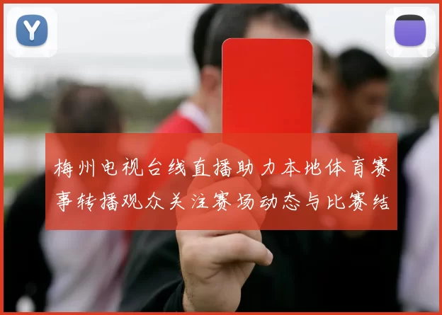 梅州电视台线直播助力本地体育赛事转播观众关注赛场动态与比赛结果