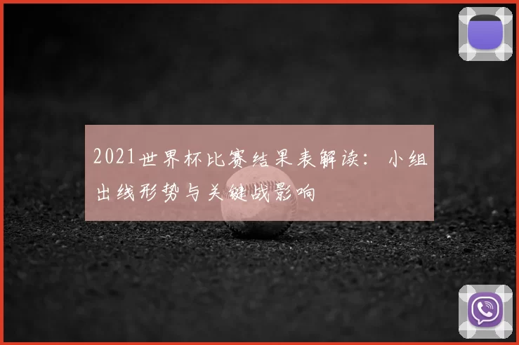 2021世界杯比赛结果表解读：小组出线形势与关键战影响