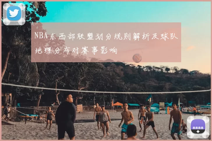 NBA东西部联盟划分规则解析及球队地理分布对赛事影响