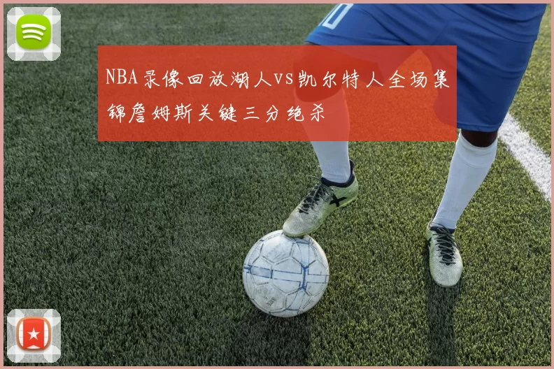 NBA录像回放湖人vs凯尔特人全场集锦詹姆斯关键三分绝杀