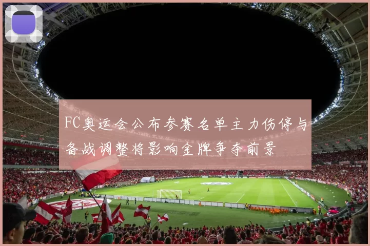 FC奥运会公布参赛名单主力伤停与备战调整将影响金牌争夺前景