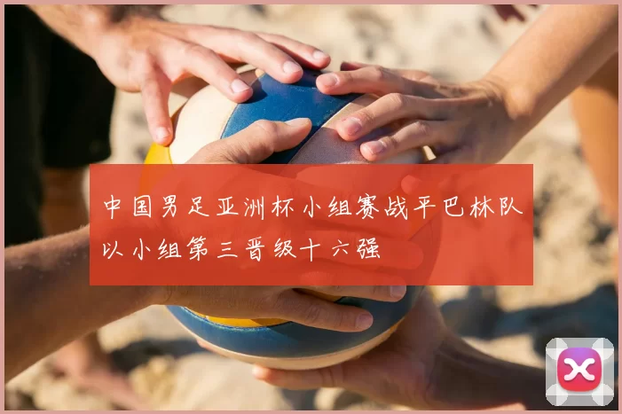 中国男足亚洲杯小组赛战平巴林队以小组第三晋级十六强