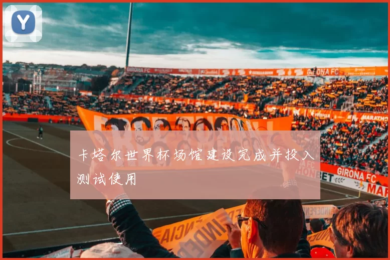卡塔尔世界杯场馆建设完成并投入测试使用