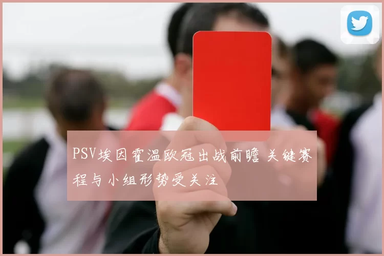 PSV埃因霍温欧冠出战前瞻 关键赛程与小组形势受关注