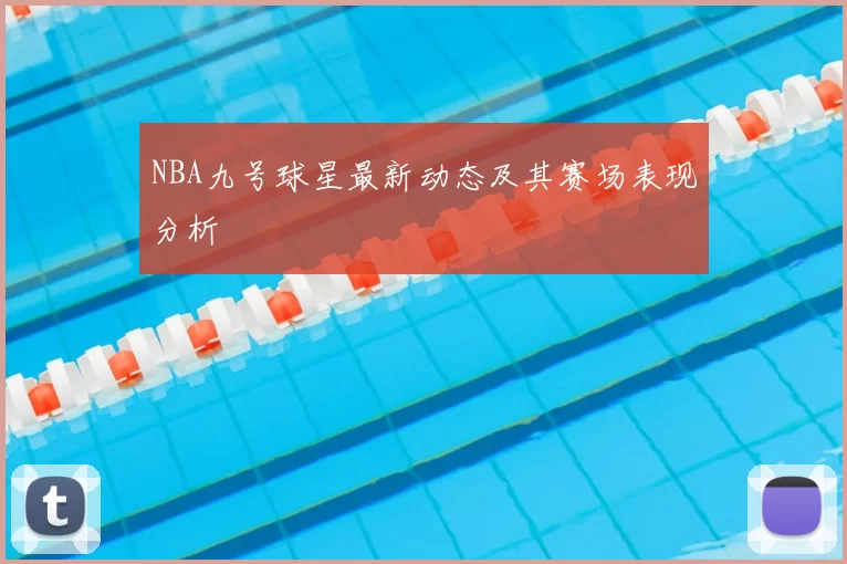 NBA九号球星最新动态及其赛场表现分析