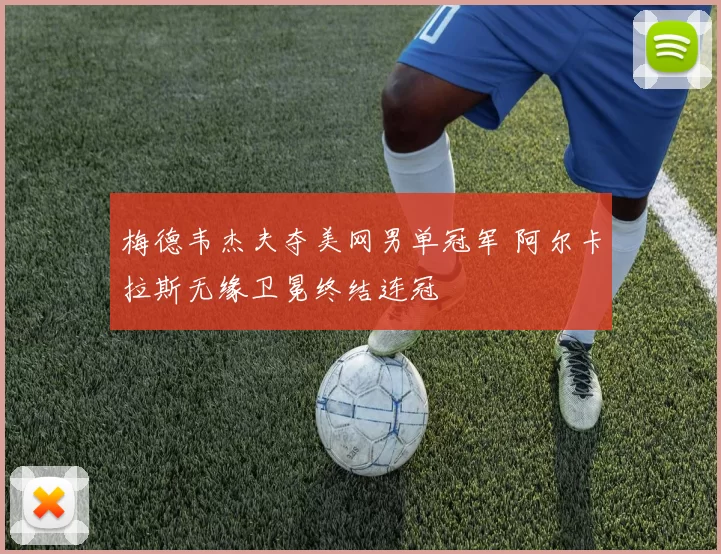梅德韦杰夫夺美网男单冠军 阿尔卡拉斯无缘卫冕终结连冠