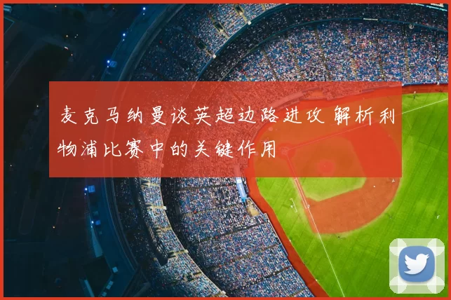 麦克马纳曼谈英超边路进攻 解析利物浦比赛中的关键作用