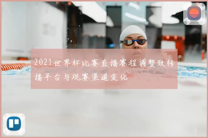 2021世界杯比赛直播赛程调整致转播平台与观赛渠道变化