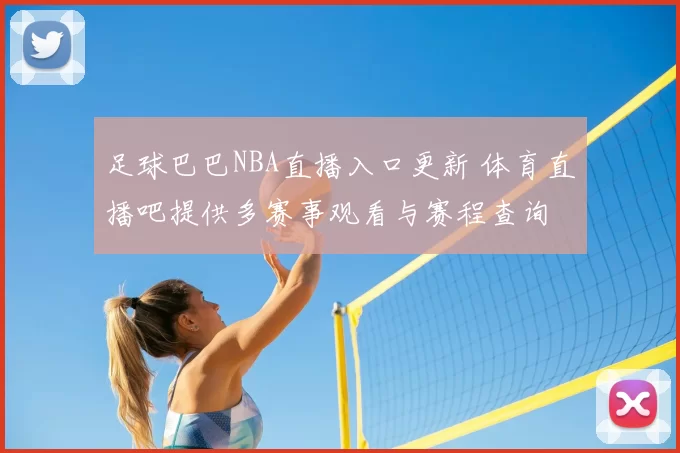 足球巴巴NBA直播入口更新 体育直播吧提供多赛事观看与赛程查询