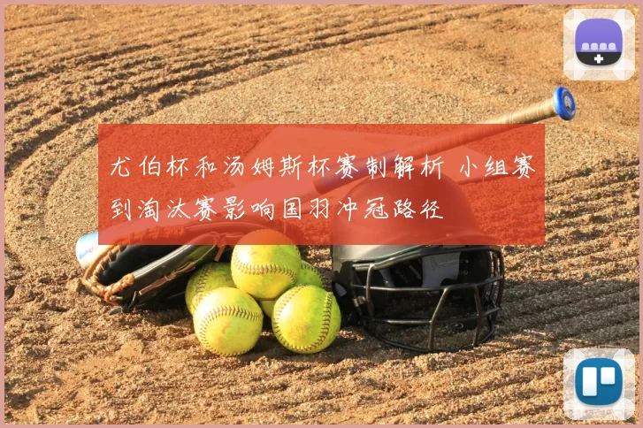 尤伯杯和汤姆斯杯赛制解析 小组赛到淘汰赛影响国羽冲冠路径