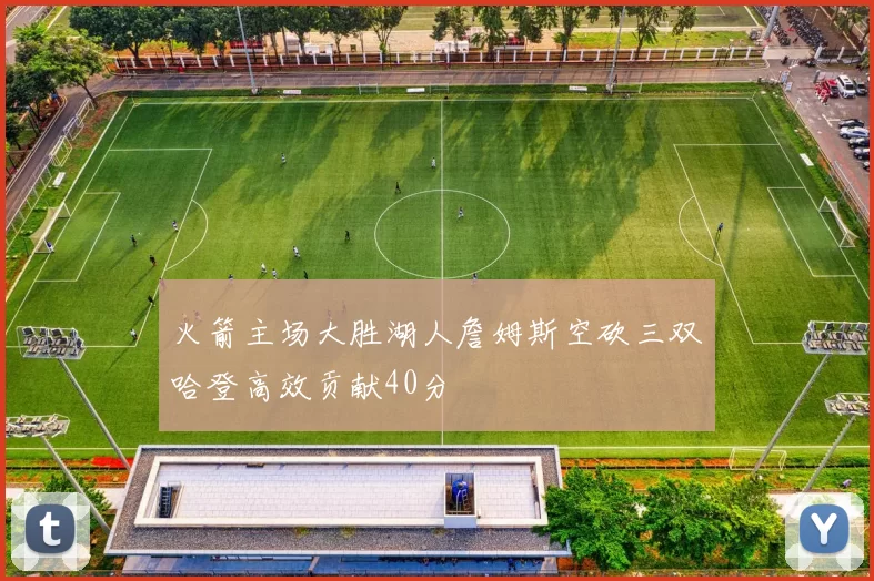 火箭主场大胜湖人詹姆斯空砍三双哈登高效贡献40分