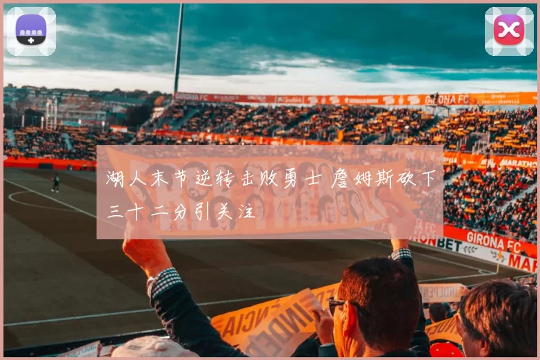 湖人末节逆转击败勇士 詹姆斯砍下三十二分引关注