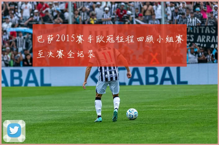 巴萨2015赛季欧冠征程回顾小组赛至决赛全记录