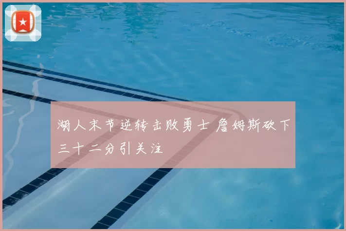 湖人末节逆转击败勇士 詹姆斯砍下三十二分引关注