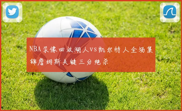 NBA录像回放湖人vs凯尔特人全场集锦詹姆斯关键三分绝杀