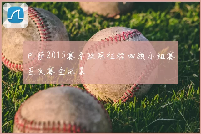 巴萨2015赛季欧冠征程回顾小组赛至决赛全记录