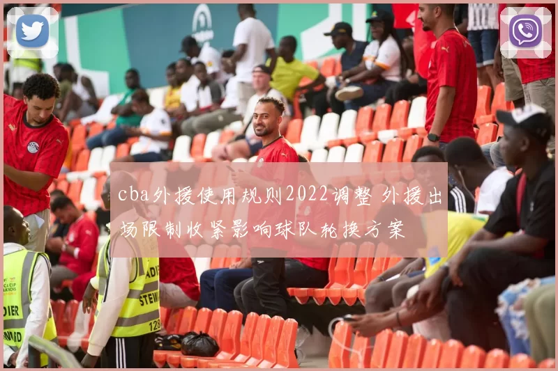 cba外援使用规则2022调整 外援出场限制收紧影响球队轮换方案