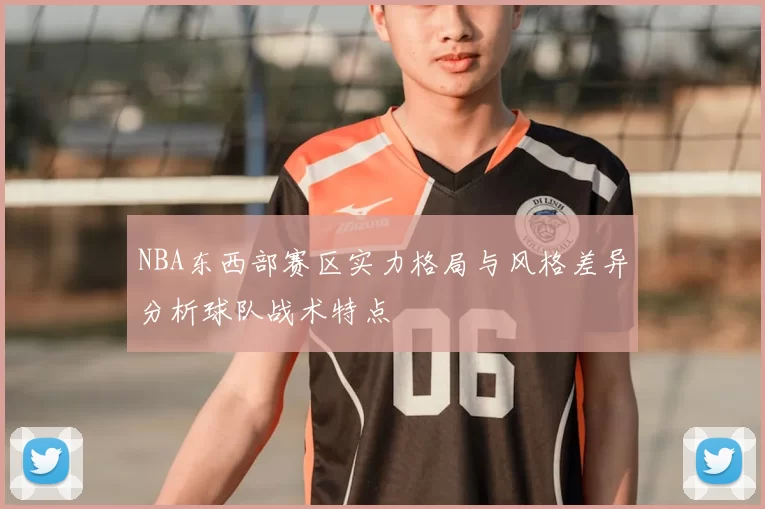 NBA东西部赛区实力格局与风格差异分析球队战术特点