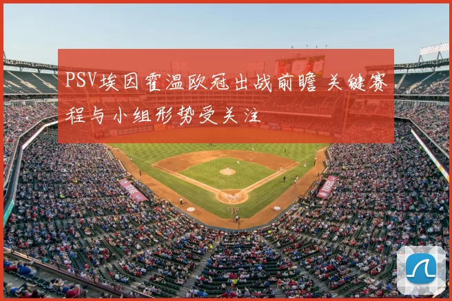 PSV埃因霍温欧冠出战前瞻 关键赛程与小组形势受关注