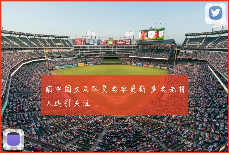 前中国女足队员名单更新 多名老将入选引关注