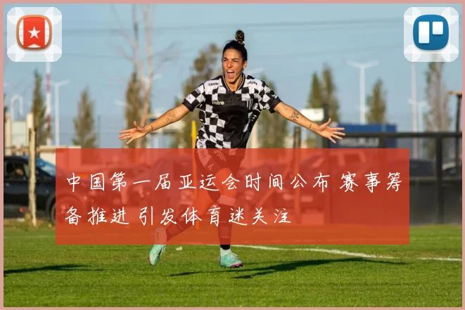 中国第一届亚运会时间公布 赛事筹备推进 引发体育迷关注