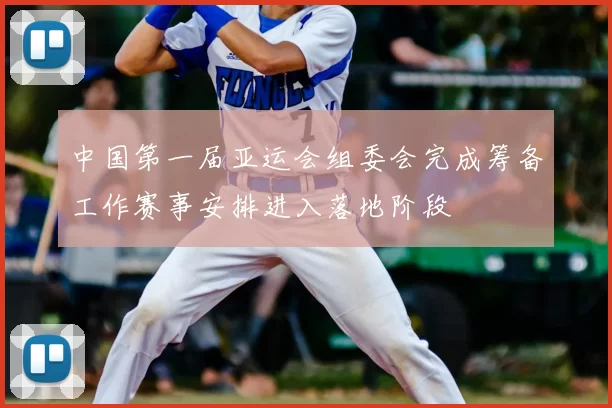 中国第一届亚运会组委会完成筹备工作赛事安排进入落地阶段