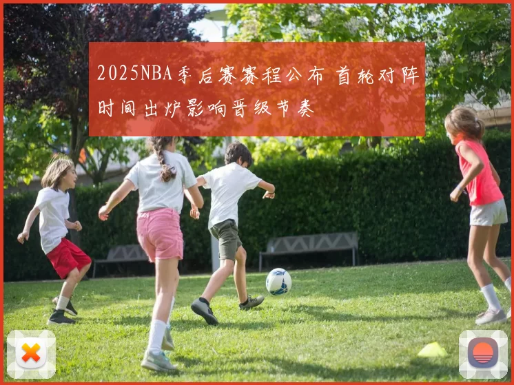 2025NBA季后赛赛程公布 首轮对阵时间出炉影响晋级节奏