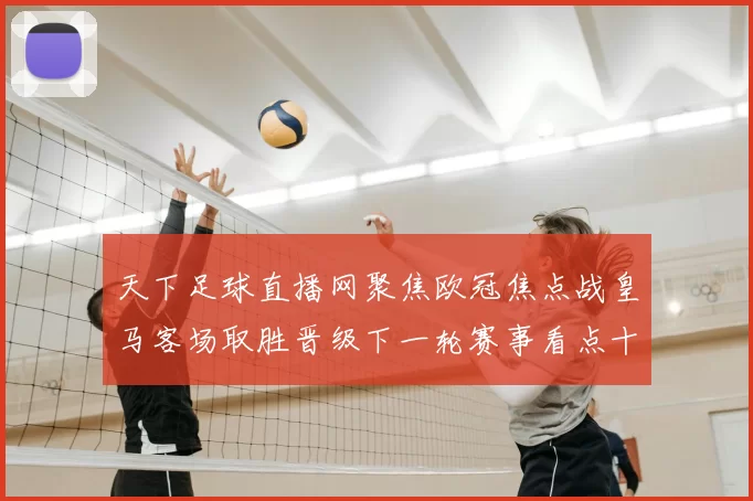 天下足球直播网聚焦欧冠焦点战皇马客场取胜晋级下一轮赛事看点十足