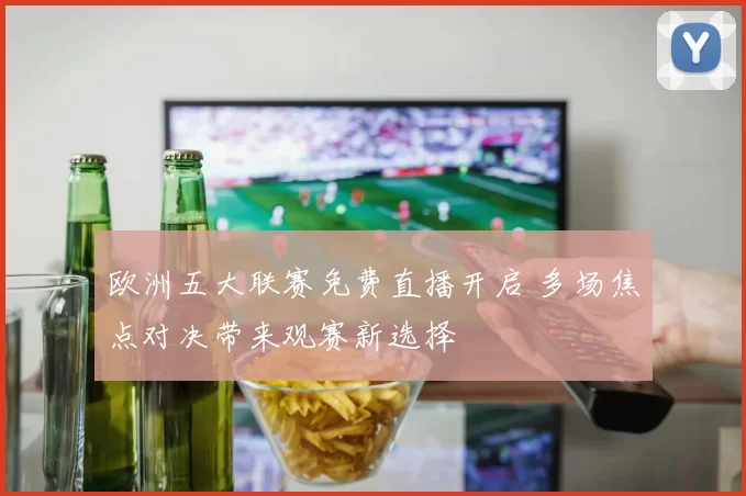 欧洲五大联赛免费直播开启 多场焦点对决带来观赛新选择