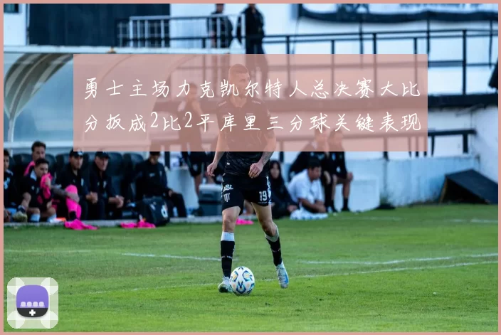 勇士主场力克凯尔特人总决赛大比分扳成2比2平库里三分球关键表现