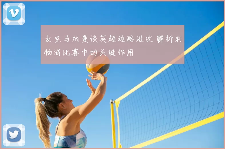 麦克马纳曼谈英超边路进攻 解析利物浦比赛中的关键作用