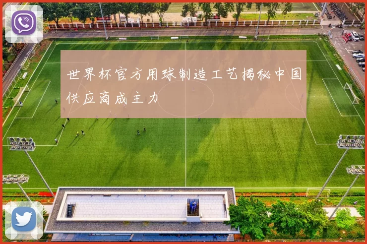 世界杯官方用球制造工艺揭秘中国供应商成主力